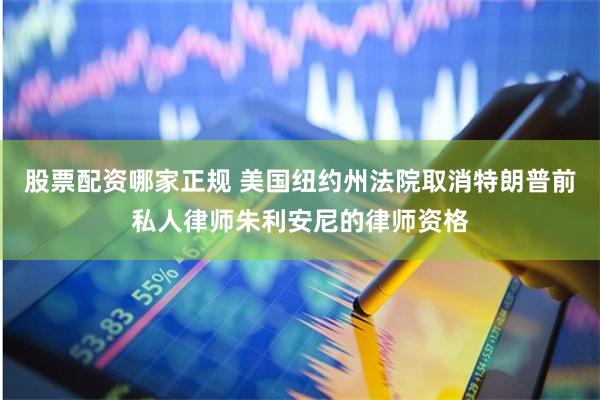 股票配资哪家正规 美国纽约州法院取消特朗普前私人律师朱利安尼的律师资格