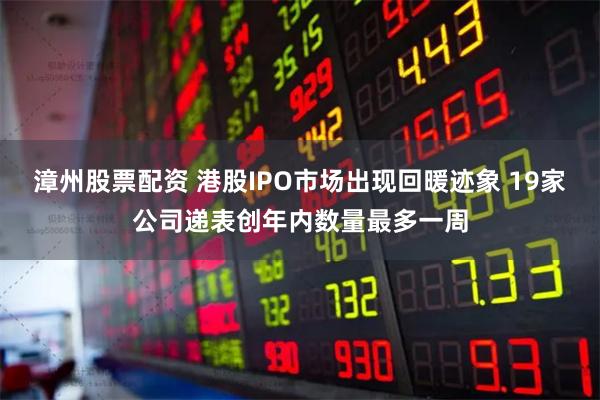 漳州股票配资 港股IPO市场出现回暖迹象 19家公司递表创年内数量最多一周