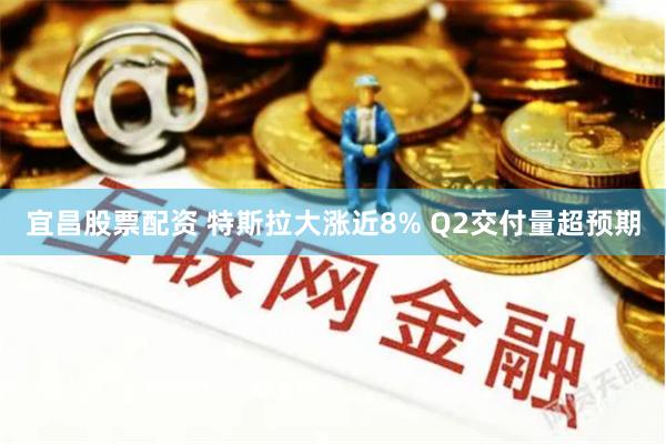 宜昌股票配资 特斯拉大涨近8% Q2交付量超预期