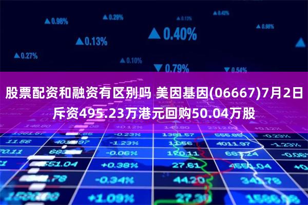 股票配资和融资有区别吗 美因基因(06667)7月2日斥资495.23万港元回购50.04万股