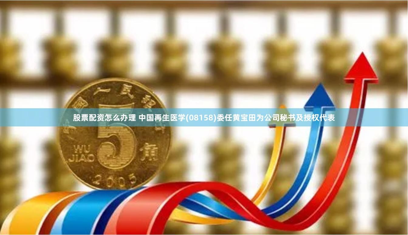股票配资怎么办理 中国再生医学(08158)委任黄宝田为公司秘书及授权代表