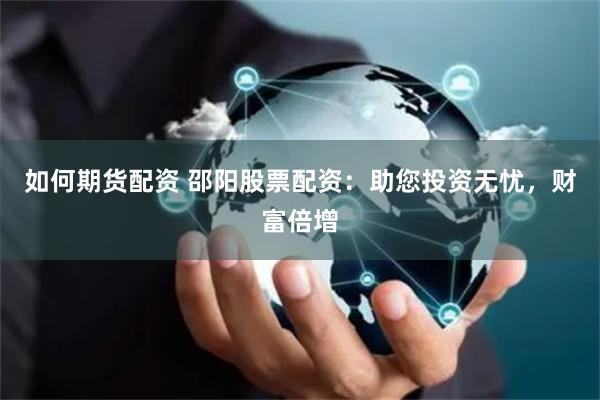 如何期货配资 邵阳股票配资：助您投资无忧，财富倍增