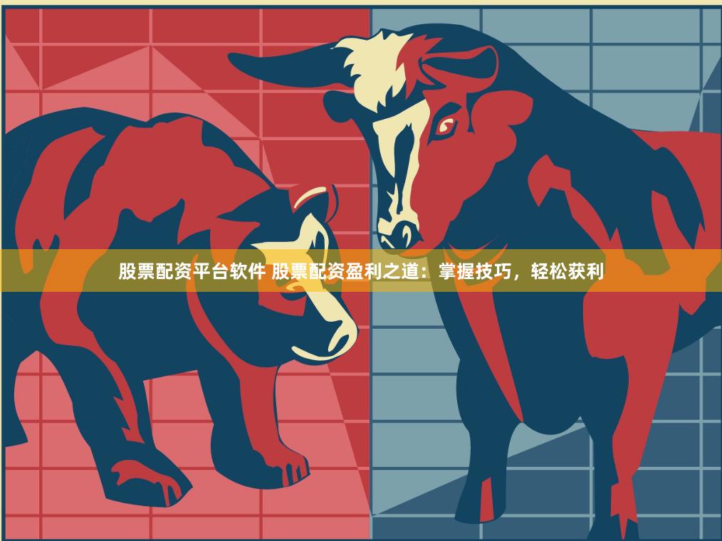 股票配资平台软件 股票配资盈利之道：掌握技巧，轻松获利