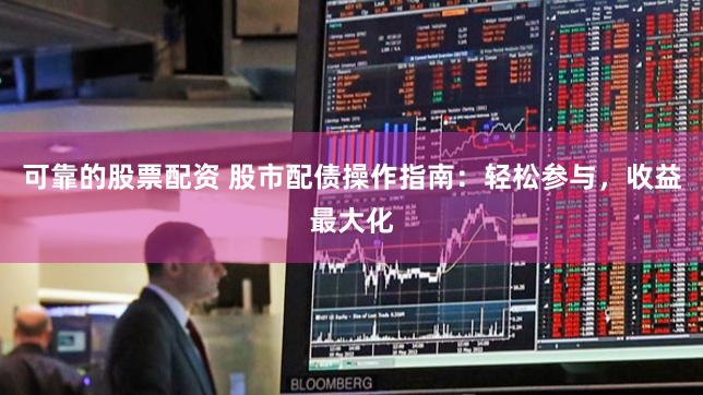 可靠的股票配资 股市配债操作指南：轻松参与，收益最大化