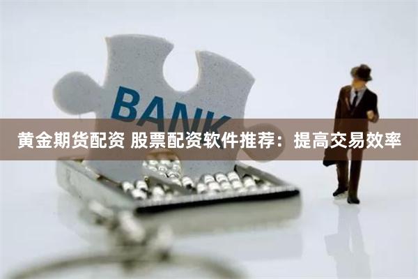 黄金期货配资 股票配资软件推荐：提高交易效率