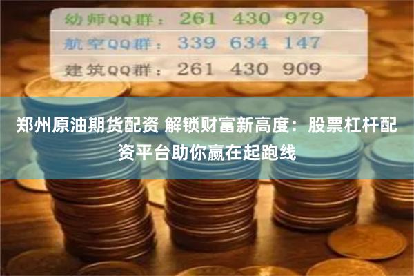 郑州原油期货配资 解锁财富新高度:股票杠杆配资平台助你赢在起跑线