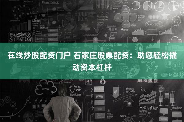 在线炒股配资门户 石家庄股票配资：助您轻松撬动资本杠杆