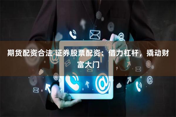期货配资合法 证券股票配资：借力杠杆，撬动财富大门