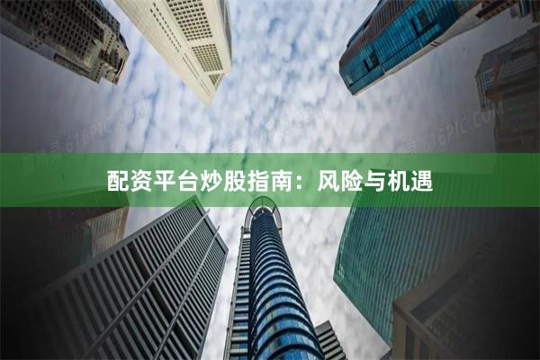 配资平台炒股指南：风险与机遇