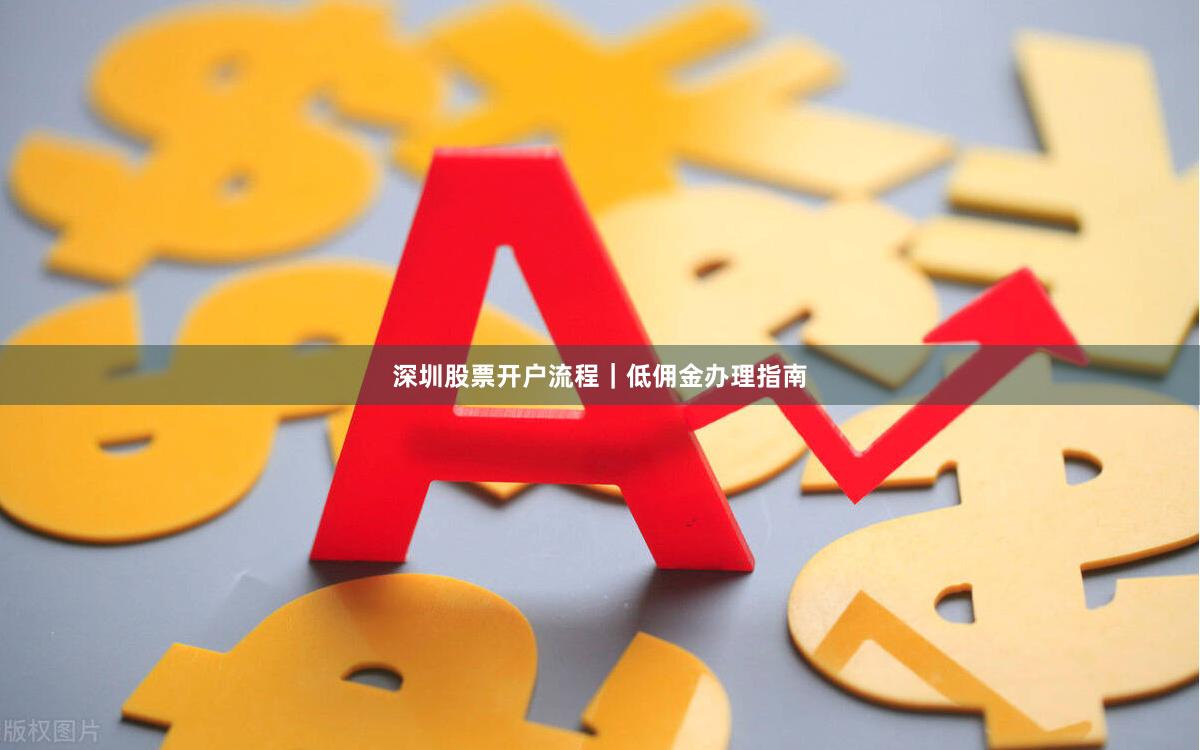 深圳股票开户流程｜低佣金办理指南
