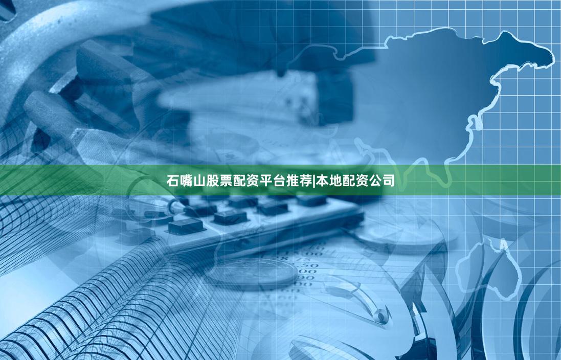 石嘴山股票配资平台推荐|本地配资公司