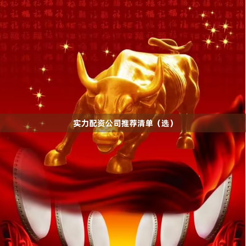 实力配资公司推荐清单（选）