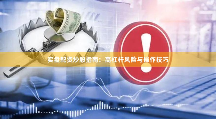 实盘配资炒股指南：高杠杆风险与操作技巧