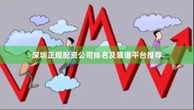深圳正规配资公司排名及靠谱平台推荐