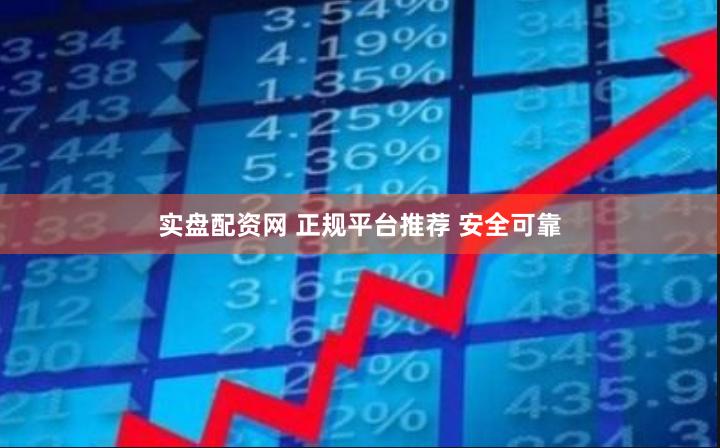 实盘配资网 正规平台推荐 安全可靠