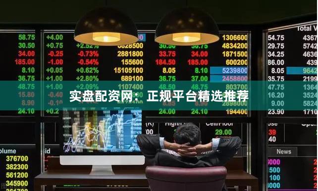 实盘配资网：正规平台精选推荐