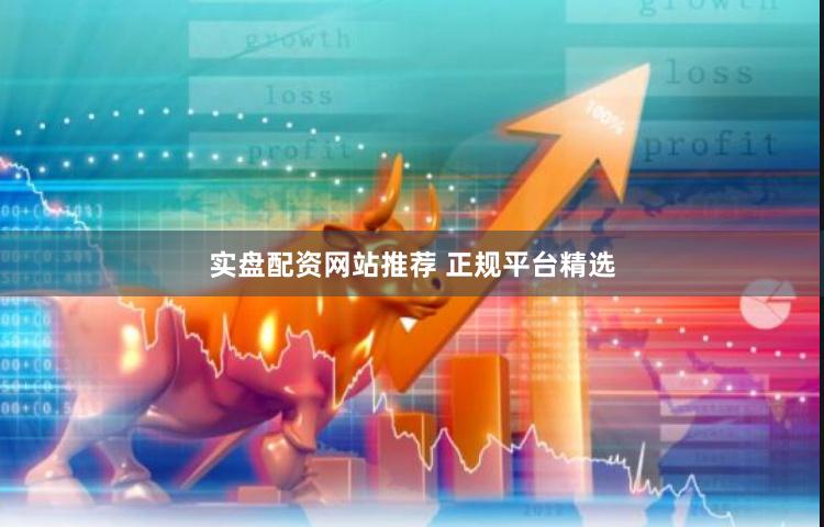 实盘配资网站推荐 正规平台精选
