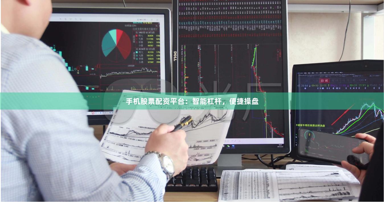 手机股票配资平台：智能杠杆，便捷操盘