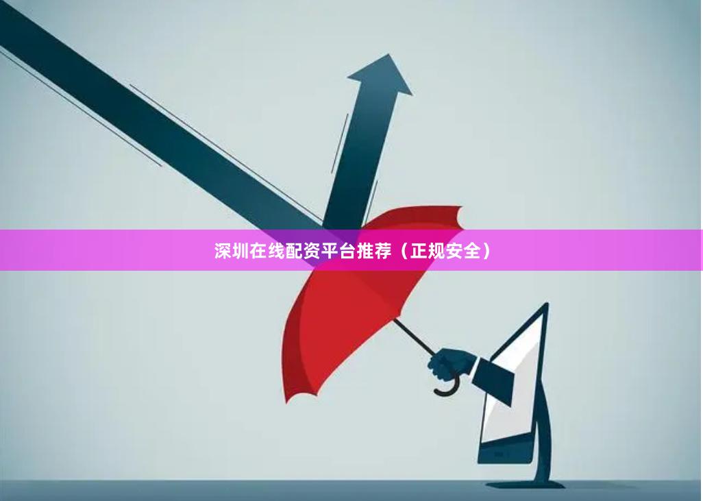 深圳在线配资平台推荐（正规安全）
