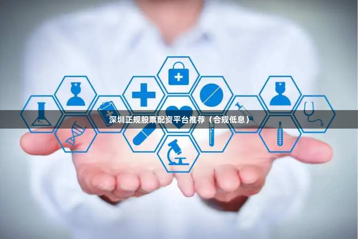 深圳正规股票配资平台推荐（合规低息）