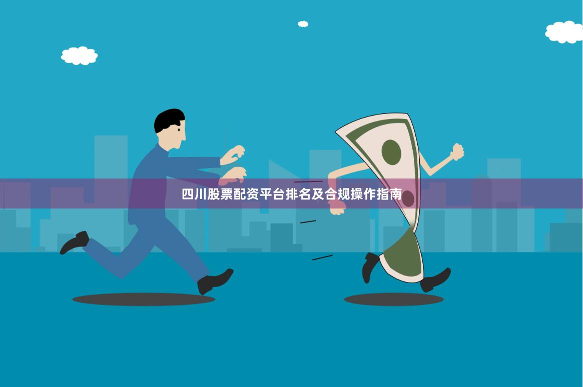 四川股票配资平台排名及合规操作指南