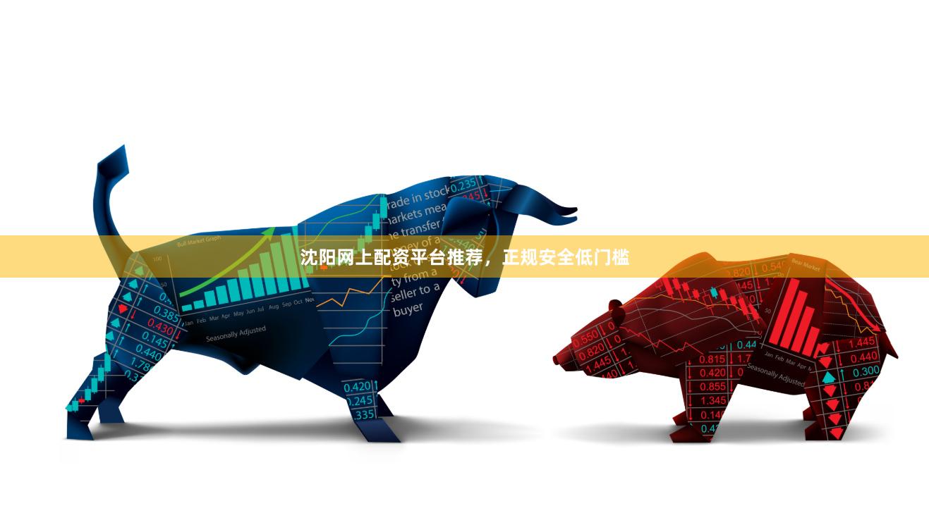 沈阳网上配资平台推荐，正规安全低门槛