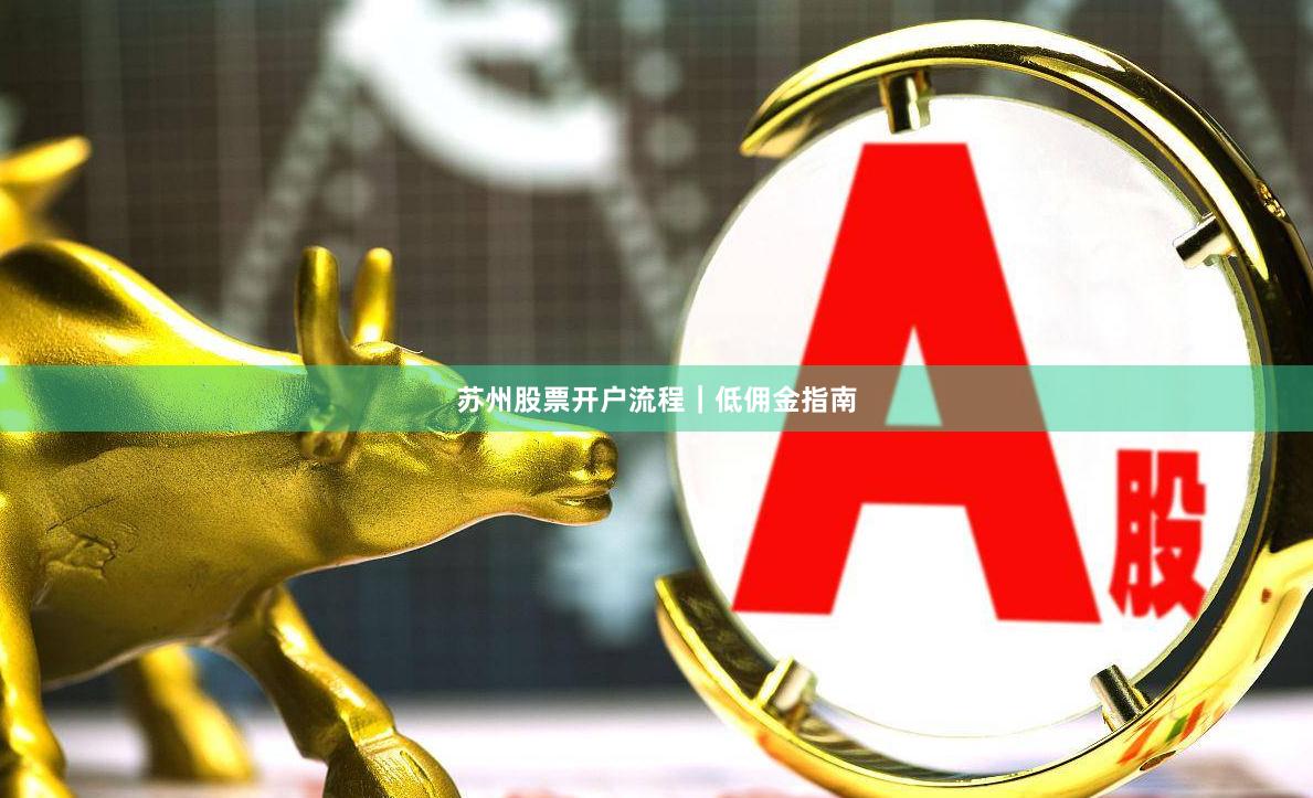 苏州股票开户流程｜低佣金指南