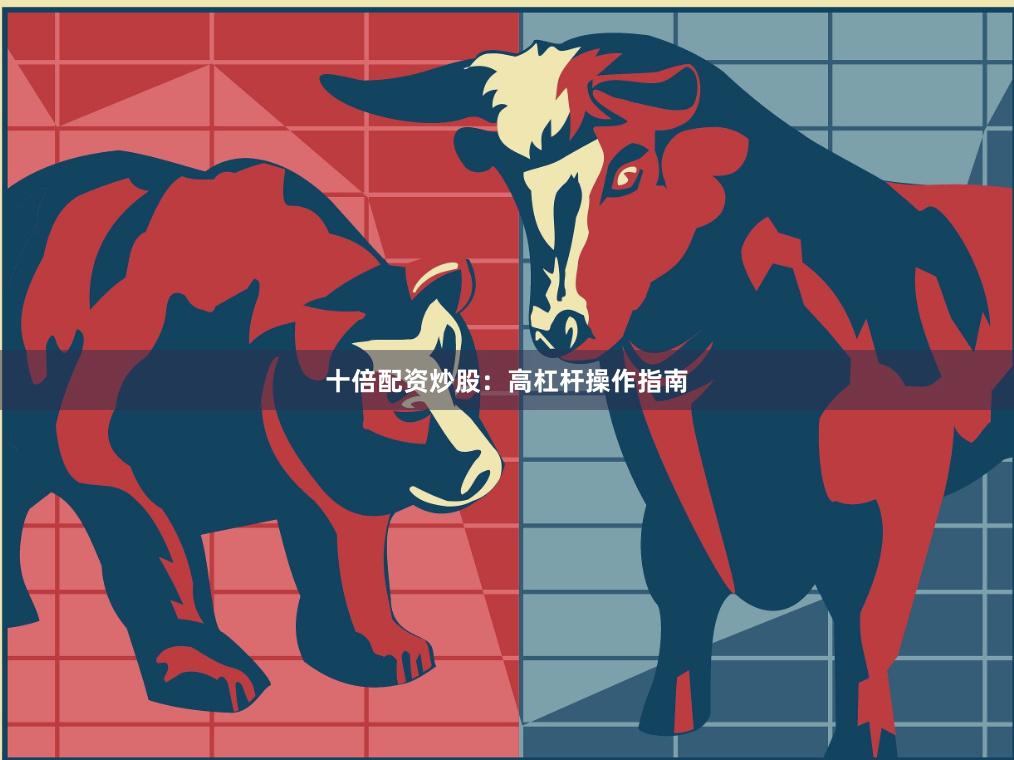 十倍配资炒股：高杠杆操作指南