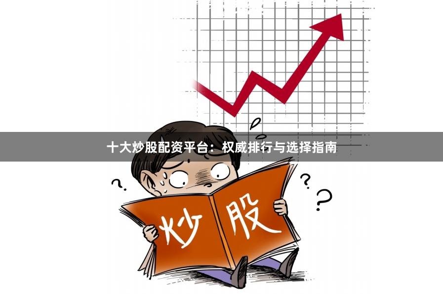 十大炒股配资平台：权威排行与选择指南