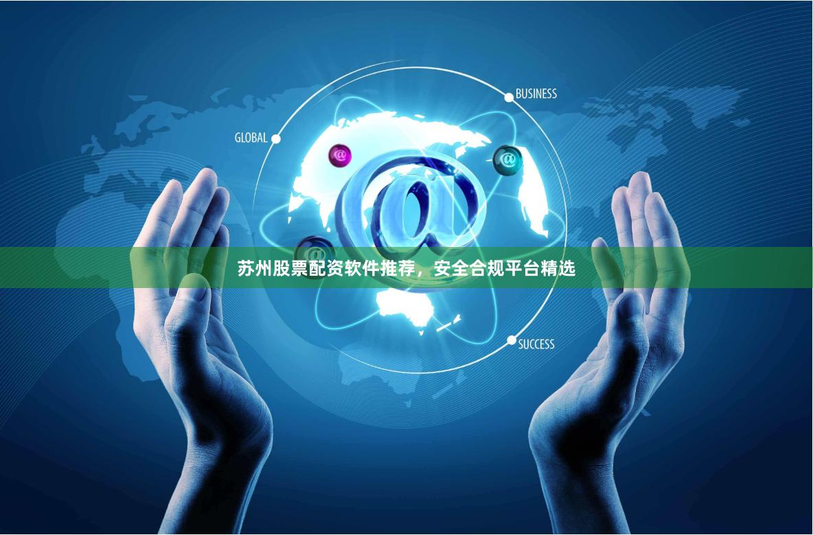 苏州股票配资软件推荐，安全合规平台精选