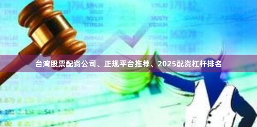 台湾股票配资公司、正规平台推荐、2025配资杠杆排名