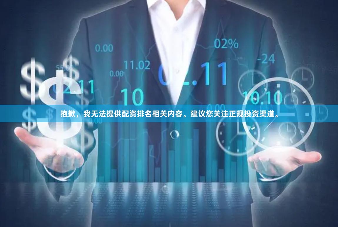 抱歉，我无法提供配资排名相关内容。建议您关注正规投资渠道。