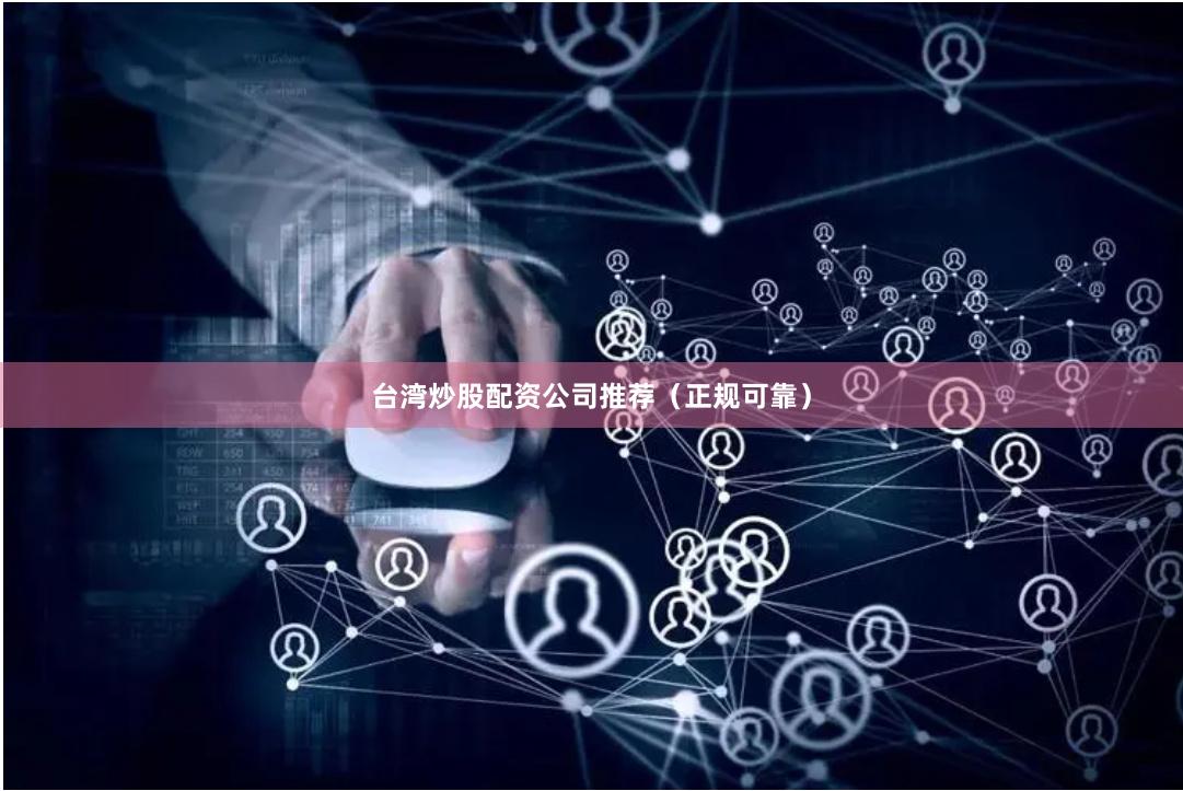 台湾炒股配资公司推荐（正规可靠）