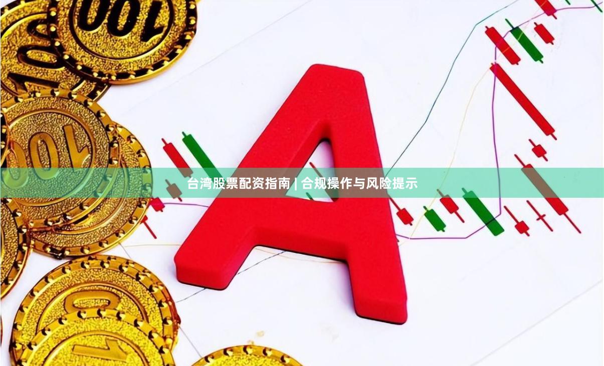 台湾股票配资指南 | 合规操作与风险提示