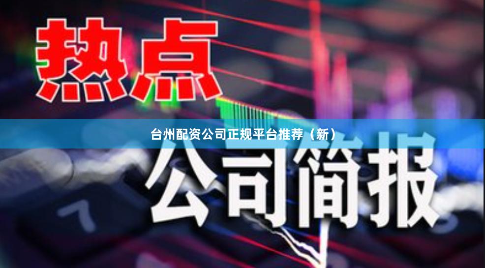台州配资公司正规平台推荐（新）