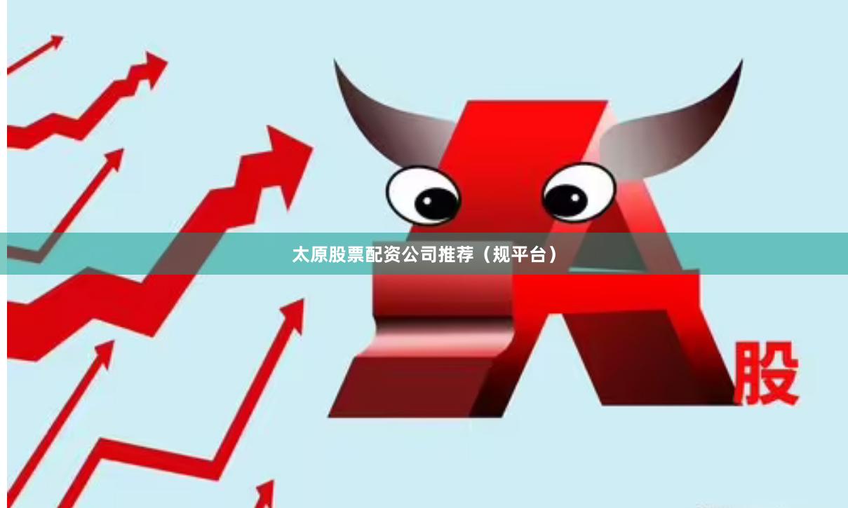 太原股票配资公司推荐（规平台）