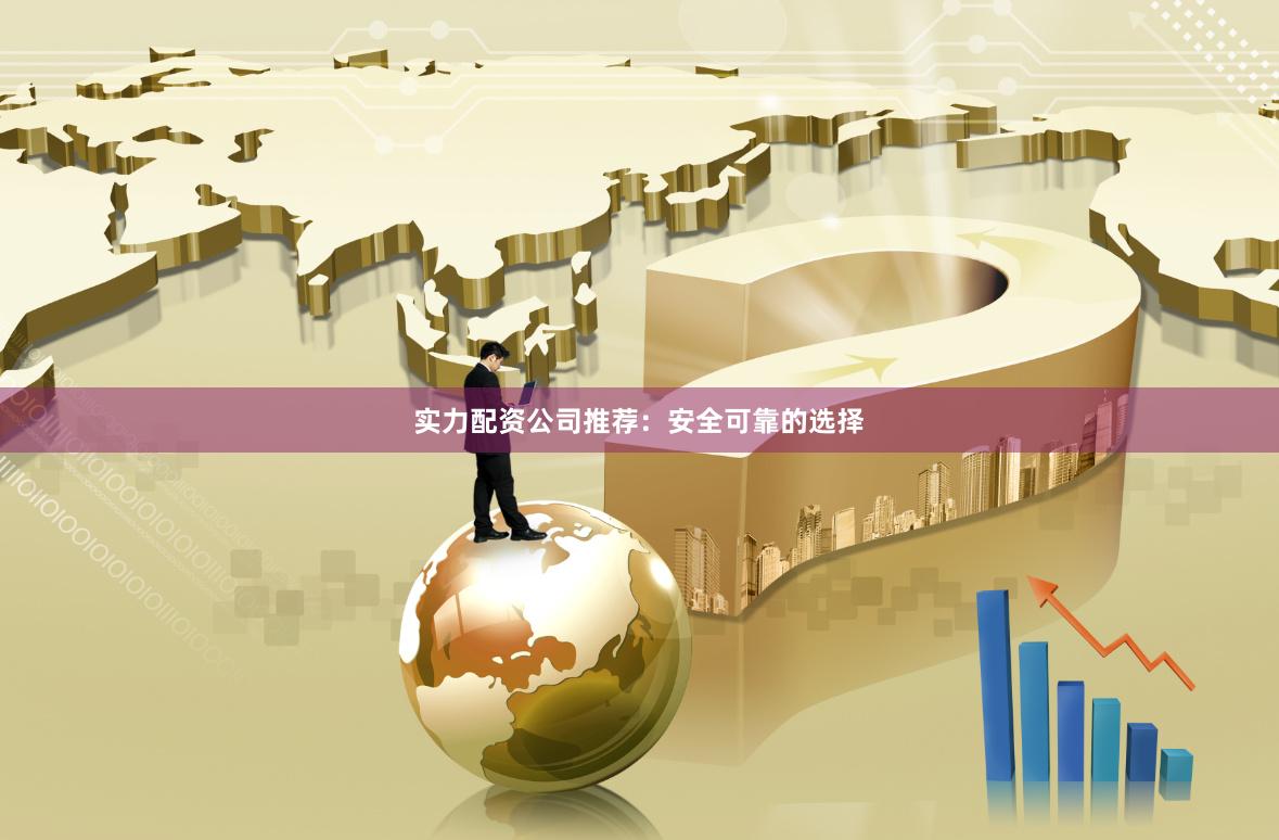 实力配资公司推荐：安全可靠的选择