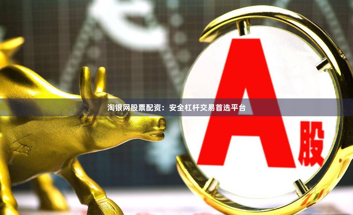 淘银网股票配资：安全杠杆交易首选平台