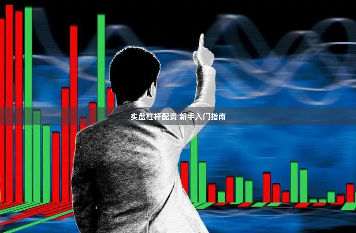 实盘杠杆配资 新手入门指南