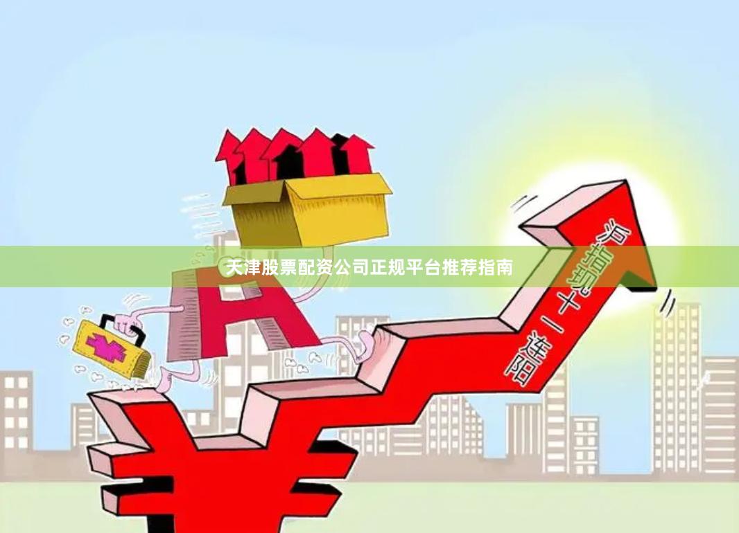 天津股票配资公司正规平台推荐指南