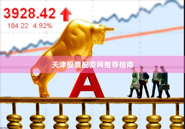 天津股票配资网推荐指南