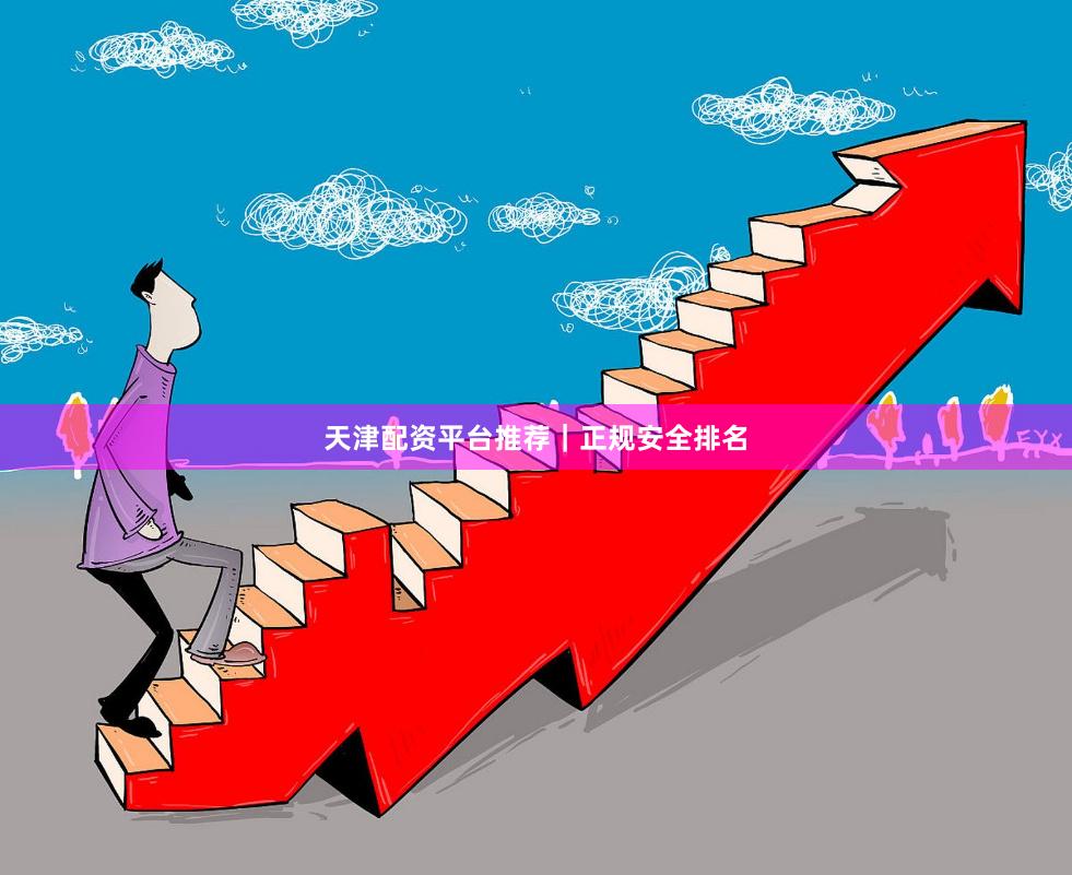 天津配资平台推荐｜正规安全排名