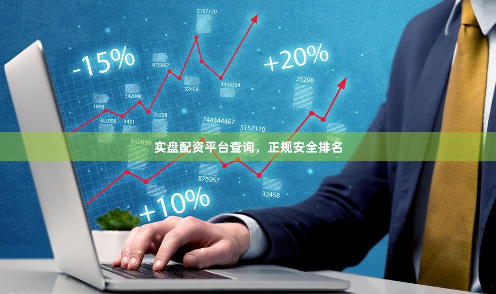 实盘配资平台查询，正规安全排名