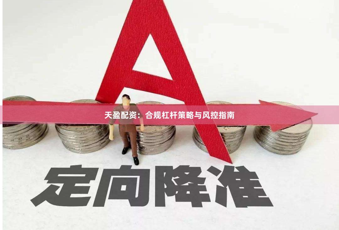 天盈配资：合规杠杆策略与风控指南