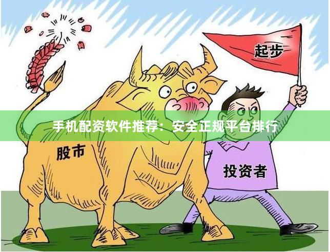 手机配资软件推荐：安全正规平台排行