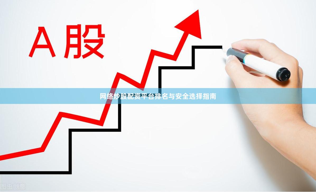 网络炒股配资平台排名与安全选择指南