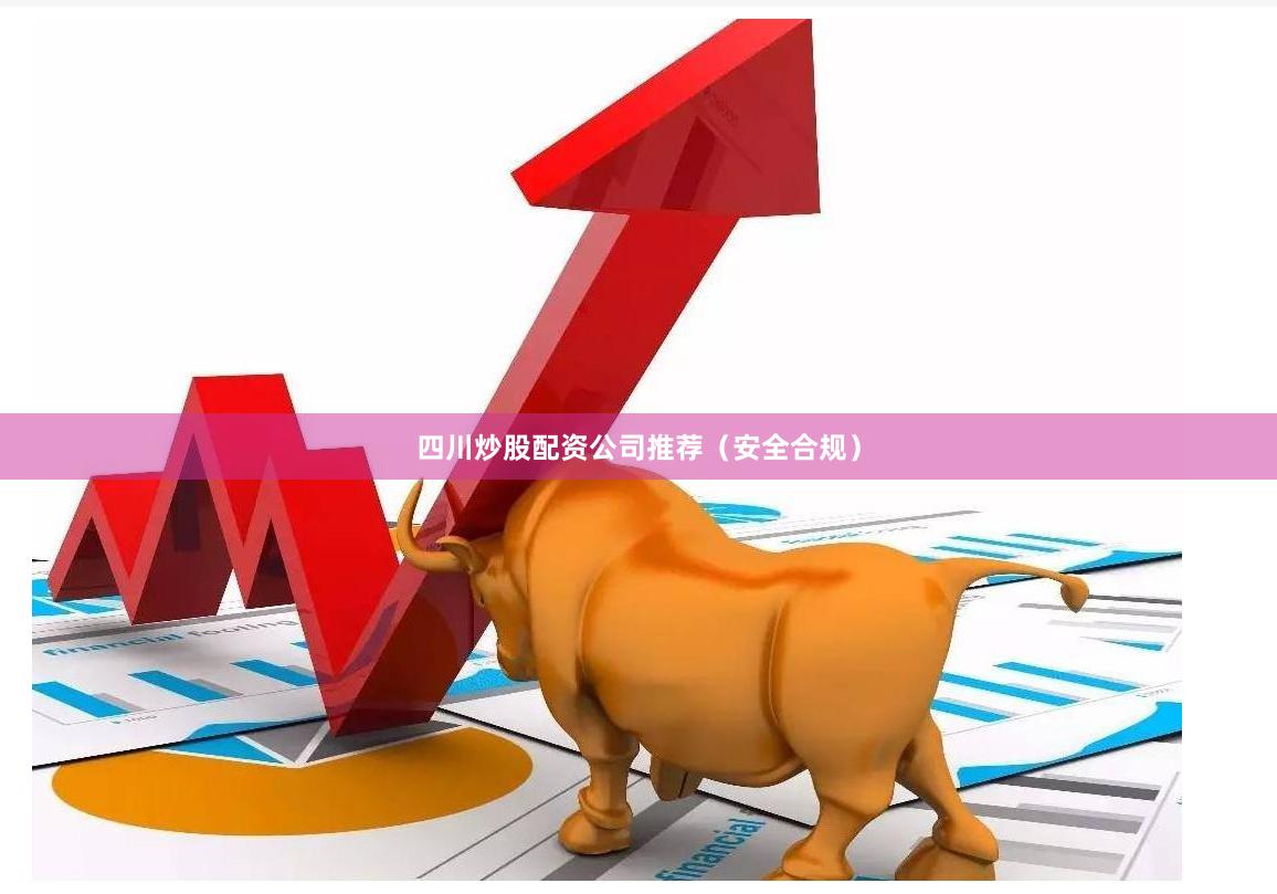 四川炒股配资公司推荐（安全合规）