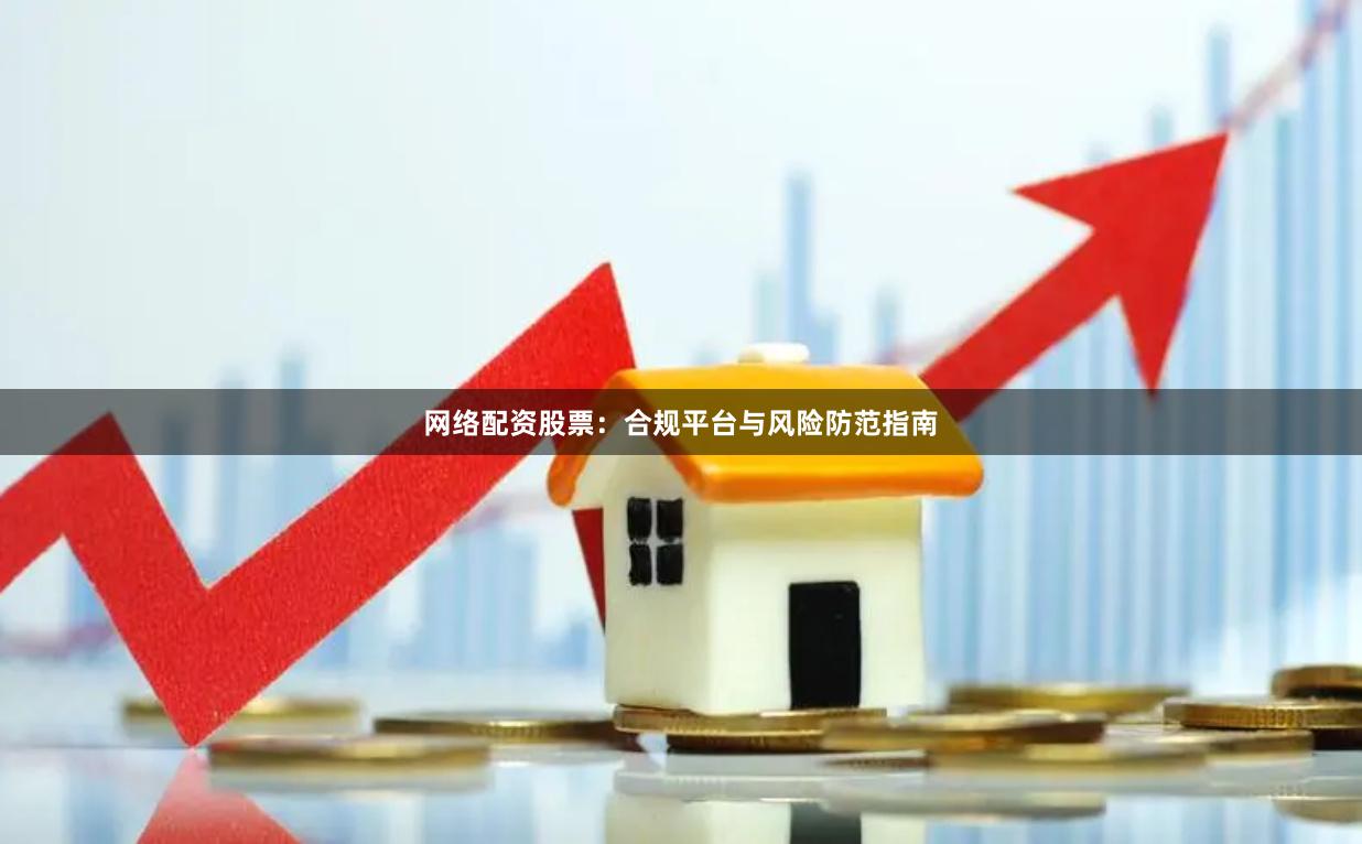 网络配资股票：合规平台与风险防范指南