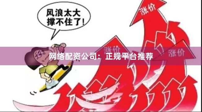网络配资公司：正规平台推荐