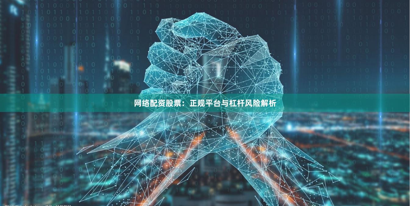网络配资股票：正规平台与杠杆风险解析